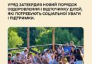 Уряд затвердив новий Порядок оздоровлення і відпочинку дітей, які потребують соціальної уваги і підтримки Уряд затвердив новий Порядок оздоровлення і відпочинку дітей, які потребують соціальної уваги і підтримки